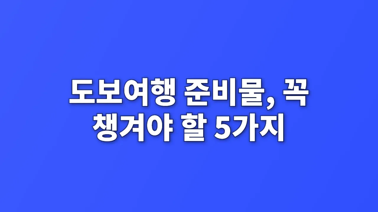 도보여행 준비물, 꼭 챙겨야 할 5가지